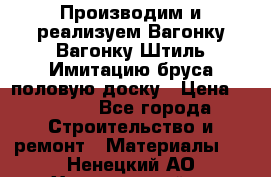 Производим и реализуем Вагонку,Вагонку-Штиль,Имитацию бруса,половую доску › Цена ­ 1 000 - Все города Строительство и ремонт » Материалы   . Ненецкий АО,Харьягинский п.
